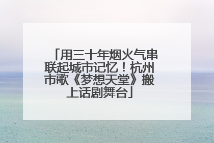 用三十年烟火气串联起城市记忆！杭州市歌《梦想天堂》搬上话剧舞台