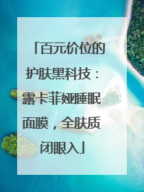 百元价位的护肤黑科技：露卡菲娅睡眠面膜，全肤质闭眼入