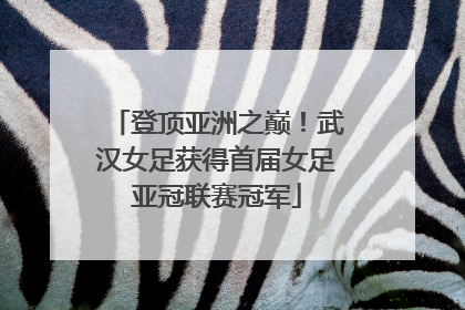 登顶亚洲之巅！武汉女足获得首届女足亚冠联赛冠军