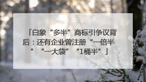 白象“多半”商标引争议背后：还有企业曾注册“一倍半”“一大袋”“1桶半”