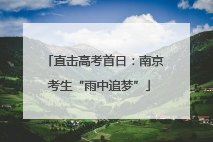 直击高考首日：南京考生“雨中追梦”
