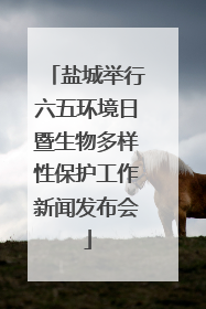 盐城举行六五环境日暨生物多样性保护工作新闻发布会