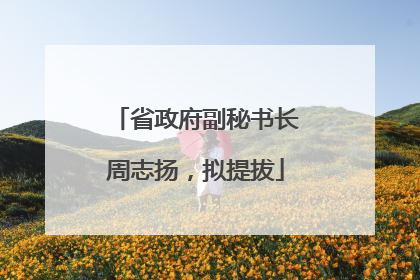省政府副秘书长周志扬，拟提拔