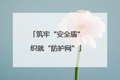筑牢“安全盾” 织就“防护网”