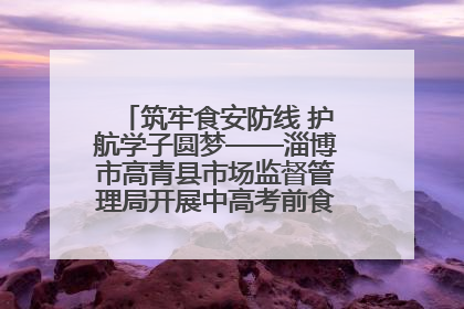 筑牢食安防线 护航学子圆梦——淄博市高青县市场监督管理局开展中高考前食品安全专项检查
