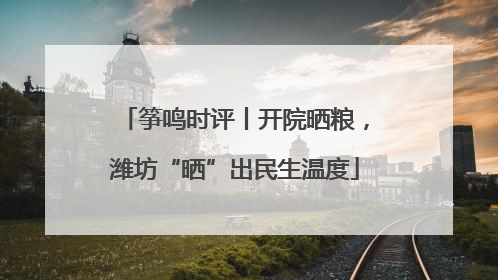 筝鸣时评丨开院晒粮，潍坊“晒”出民生温度