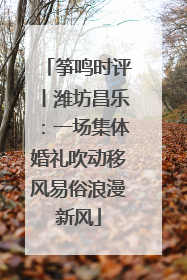 筝鸣时评丨潍坊昌乐：一场集体婚礼吹动移风易俗浪漫新风