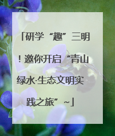 研学“趣”三明！邀你开启“青山绿水·生态文明实践之旅”~