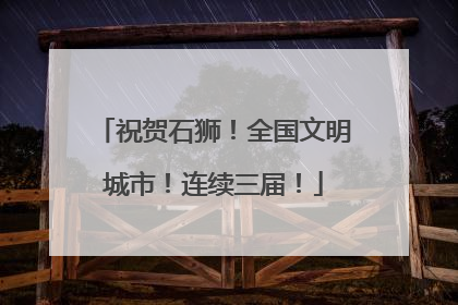 祝贺石狮！全国文明城市！连续三届！