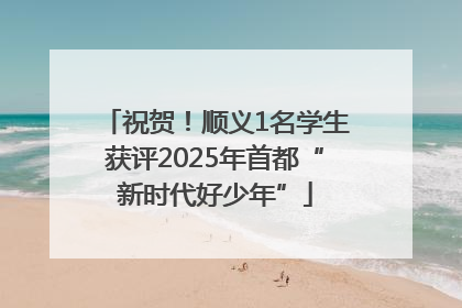 祝贺！顺义1名学生获评2025年首都“新时代好少年”