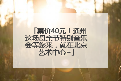 票价40元！通州这场母亲节特别音乐会等您来，就在北京艺术中心~