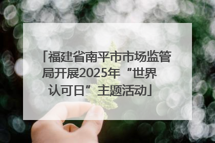 福建省南平市市场监管局开展2025年“世界认可日”主题活动