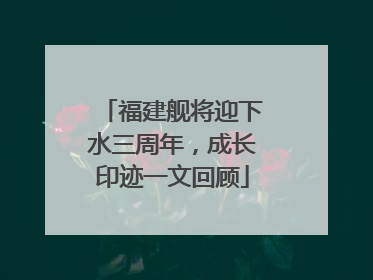 福建舰将迎下水三周年，成长印迹一文回顾