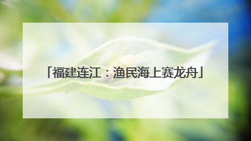 福建连江：渔民海上赛龙舟
