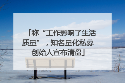 称“工作影响了生活质量”，知名量化私募创始人宣布清盘