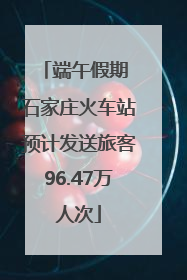 端午假期 石家庄火车站预计发送旅客96.47万人次
