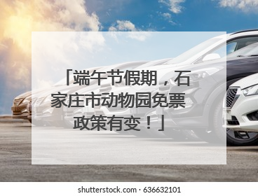 端午节假期，石家庄市动物园免票政策有变！