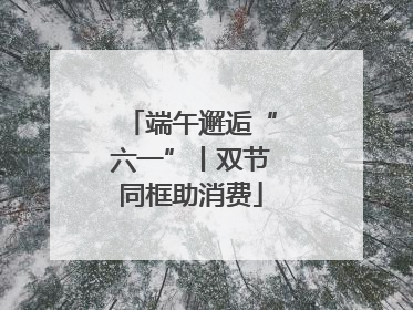 端午邂逅“六一”丨双节同框助消费