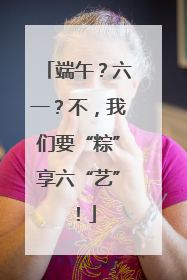 端午？六一？不，我们要“粽”享六“艺”！