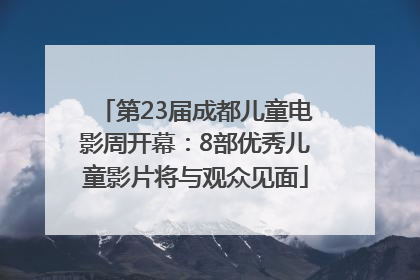 第23届成都儿童电影周开幕：8部优秀儿童影片将与观众见面