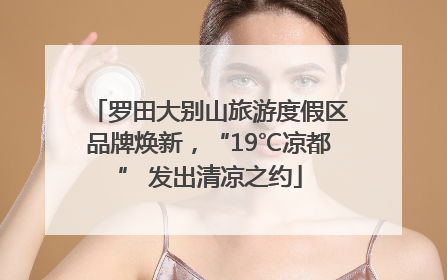 罗田大别山旅游度假区品牌焕新，“19℃凉都” 发出清凉之约