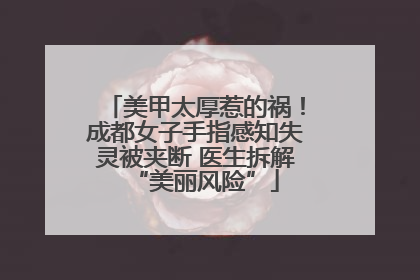 美甲太厚惹的祸！成都女子手指感知失灵被夹断 医生拆解“美丽风险”