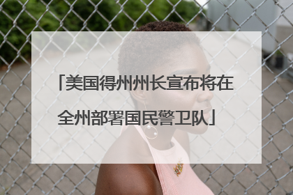 美国得州州长宣布将在全州部署国民警卫队