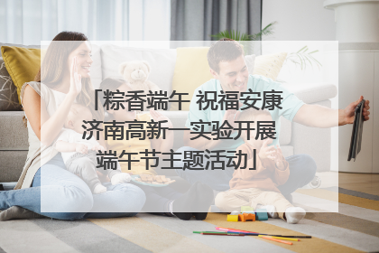 粽香端午 祝福安康 济南高新一实验开展端午节主题活动