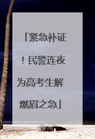 紧急补证！民警连夜为高考生解燃眉之急