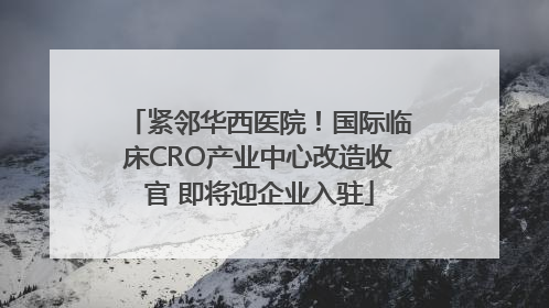 紧邻华西医院！国际临床CRO产业中心改造收官 即将迎企业入驻