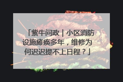 紫牛问政｜小区消防设施瘫痪多年，维修为何迟迟提不上日程？