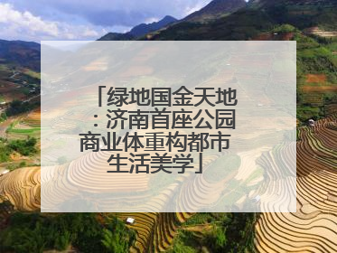 绿地国金天地：济南首座公园商业体重构都市生活美学