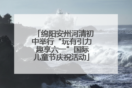 绵阳安州河清初中举行“玩有引力 趣享六一”国际儿童节庆祝活动