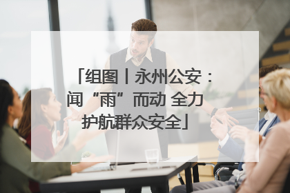 组图丨永州公安：闻“雨”而动 全力护航群众安全