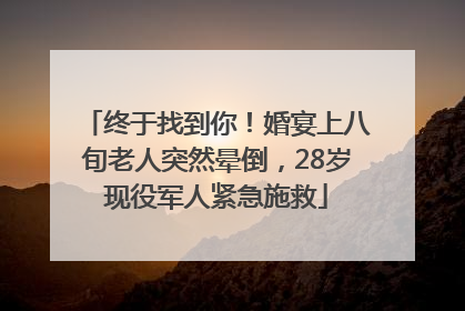 终于找到你！婚宴上八旬老人突然晕倒，28岁现役军人紧急施救