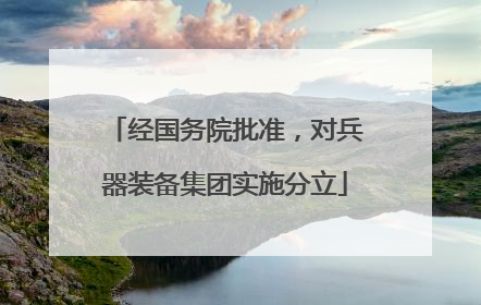 经国务院批准，对兵器装备集团实施分立