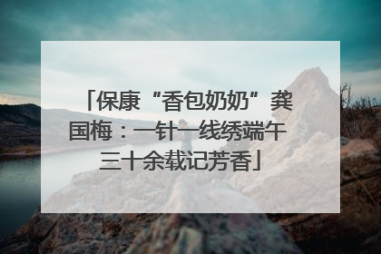 保康“香包奶奶”龚国梅：一针一线绣端午 三十余载记芳香