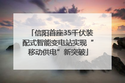 信阳首座35千伏装配式智能变电站实现“移动供电”新突破