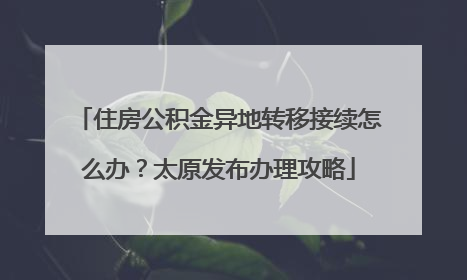 住房公积金异地转移接续怎么办？太原发布办理攻略