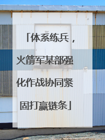 体系练兵，火箭军某部强化作战协同紧固打赢链条