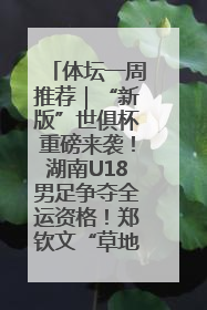 体坛一周推荐｜“新版”世俱杯重磅来袭！湖南U18男足争夺全运资格！郑钦文“草地”很忙……