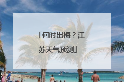 何时出梅？江苏天气预测
