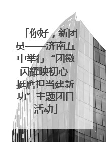 你好，新团员——济南五中举行“团徽闪耀映初心 挺膺担当建新功”主题团日活动