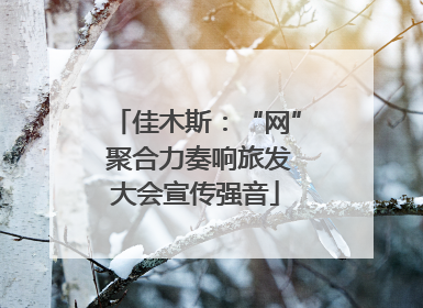 佳木斯：“网” 聚合力奏响旅发大会宣传强音