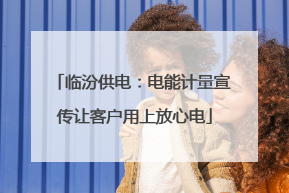 临汾供电：电能计量宣传让客户用上放心电