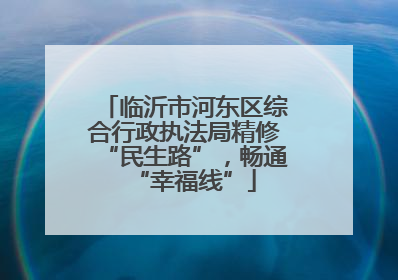 临沂市河东区综合行政执法局精修“民生路”，畅通“幸福线”
