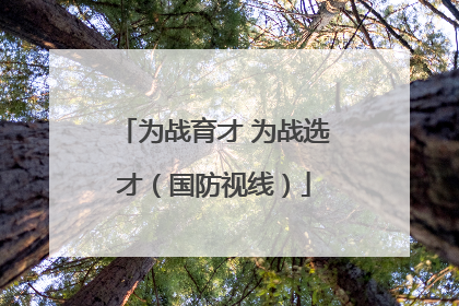 为战育才 为战选才（国防视线）