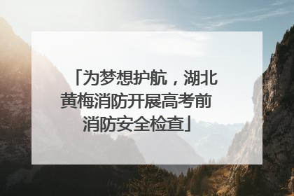 为梦想护航，湖北黄梅消防开展高考前消防安全检查
