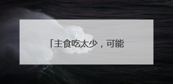 主食吃太少，可能引发这些健康问题
