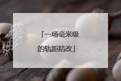 一场毫米级的轨距精改